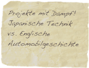 Projekte mit Dampf! 
Japanische Technik vs. Englische Automobilgeschichte